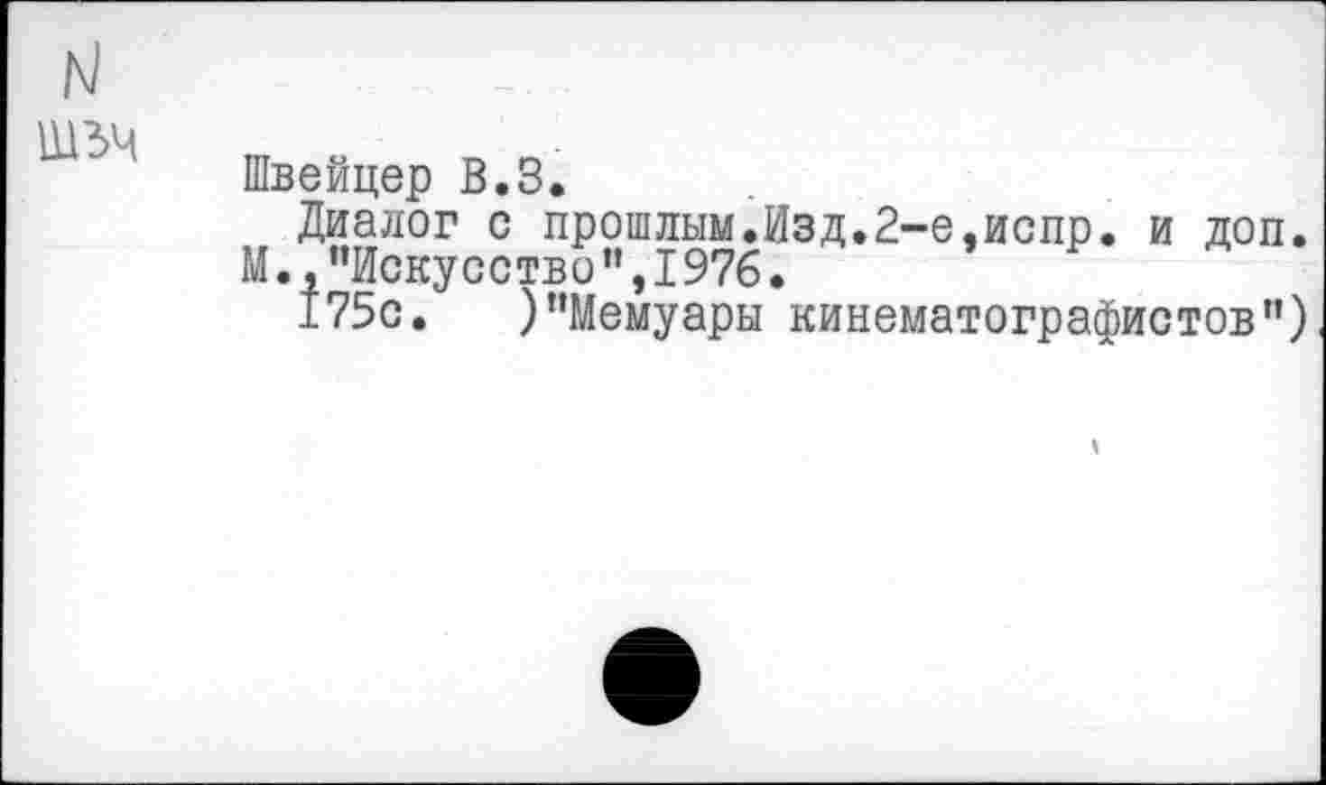 ﻿
Швейцер В.З.
Диалог с прошлым.Изд.2-е,испр. и доп.
М.,"Искусство",1976.
175с. )"Мемуары кинематографистов")